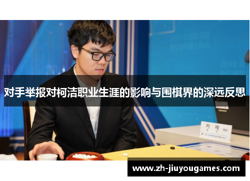 对手举报对柯洁职业生涯的影响与围棋界的深远反思