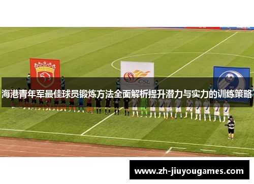 海港青年军最佳球员锻炼方法全面解析提升潜力与实力的训练策略