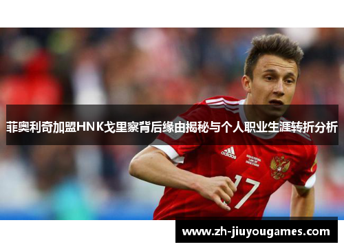 菲奥利奇加盟HNK戈里察背后缘由揭秘与个人职业生涯转折分析