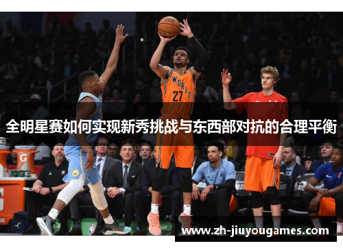 全明星赛如何实现新秀挑战与东西部对抗的合理平衡