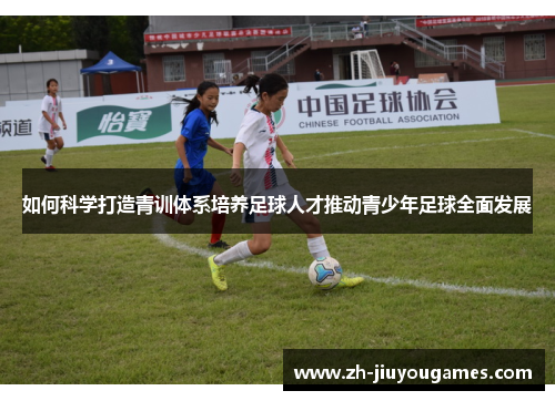 如何科学打造青训体系培养足球人才推动青少年足球全面发展