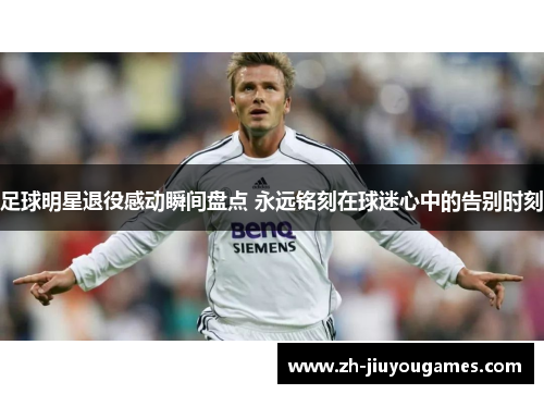 足球明星退役感动瞬间盘点 永远铭刻在球迷心中的告别时刻