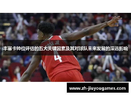丰塞卡帅位评估的五大关键因素及其对球队未来发展的深远影响