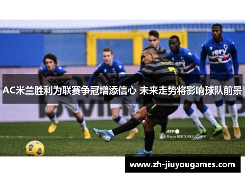 AC米兰胜利为联赛争冠增添信心 未来走势将影响球队前景
