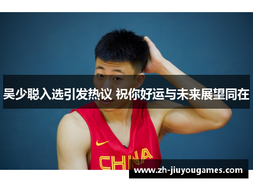 吴少聪入选引发热议 祝你好运与未来展望同在