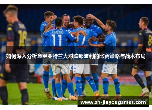 如何深入分析意甲亚特兰大对阵那波利的比赛策略与战术布局