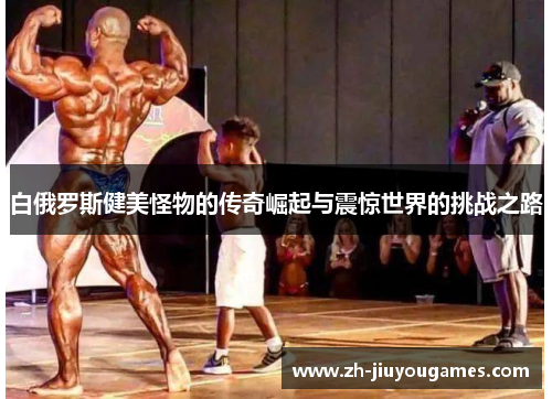白俄罗斯健美怪物的传奇崛起与震惊世界的挑战之路