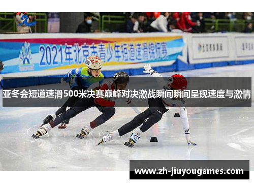 亚冬会短道速滑500米决赛巅峰对决激战瞬间瞬间呈现速度与激情