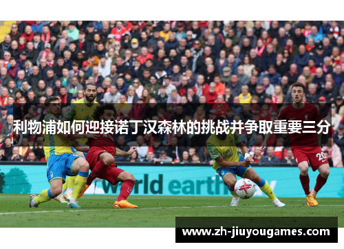 利物浦如何迎接诺丁汉森林的挑战并争取重要三分