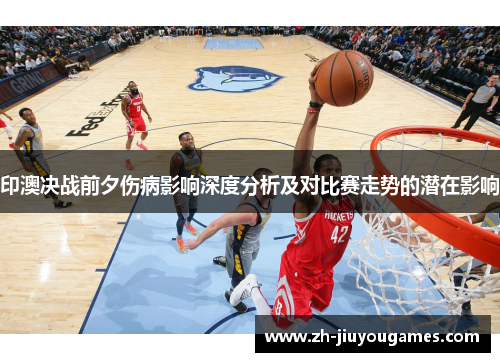 印澳决战前夕伤病影响深度分析及对比赛走势的潜在影响