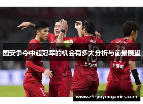 国安争夺中超冠军的机会有多大分析与前景展望