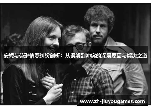 安妮与劳琳情感纠纷剖析：从误解到冲突的深层原因与解决之道