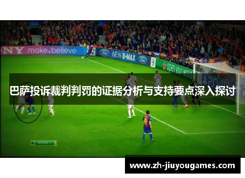 巴萨投诉裁判判罚的证据分析与支持要点深入探讨