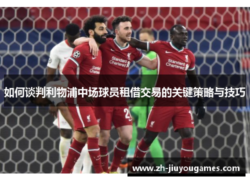 如何谈判利物浦中场球员租借交易的关键策略与技巧