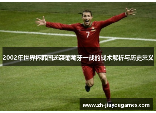 2002年世界杯韩国逆袭葡萄牙一战的战术解析与历史意义