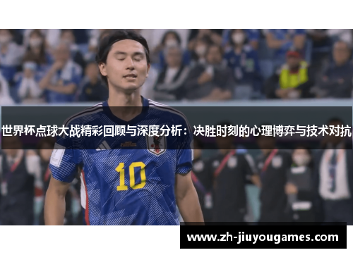 世界杯点球大战精彩回顾与深度分析：决胜时刻的心理博弈与技术对抗