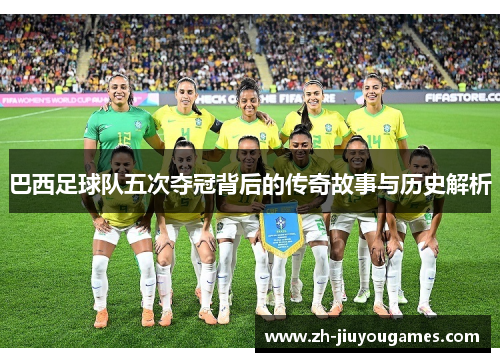 巴西足球队五次夺冠背后的传奇故事与历史解析