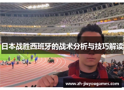 日本战胜西班牙的战术分析与技巧解读