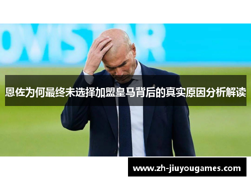 恩佐为何最终未选择加盟皇马背后的真实原因分析解读