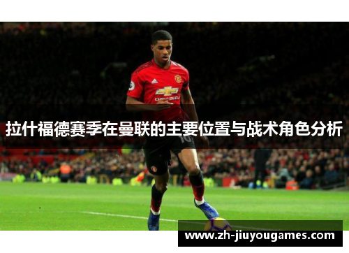 拉什福德赛季在曼联的主要位置与战术角色分析