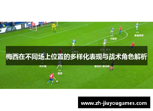梅西在不同场上位置的多样化表现与战术角色解析