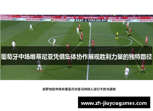 葡萄牙中场维蒂尼亚凭借集体协作展现胜利力量的独特路径