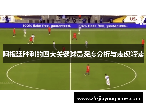 阿根廷胜利的四大关键球员深度分析与表现解读